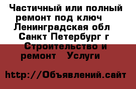Частичный или полный ремонт под ключ . - Ленинградская обл., Санкт-Петербург г. Строительство и ремонт » Услуги   